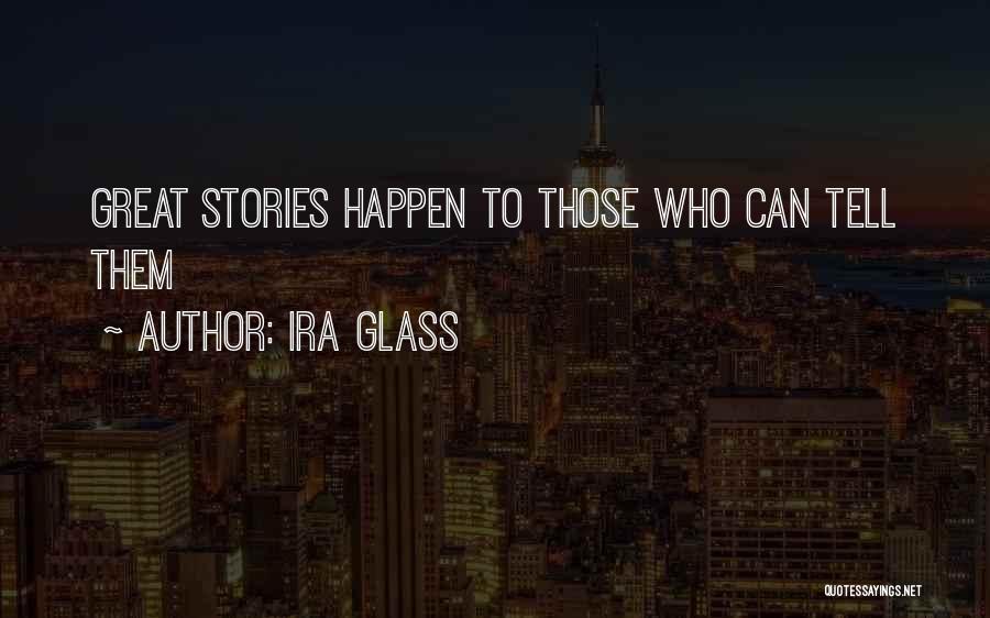 Ira Glass Quotes: Great Stories Happen To Those Who Can Tell Them