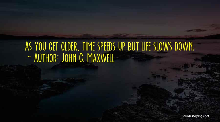John C. Maxwell Quotes: As You Get Older, Time Speeds Up But Life Slows Down.