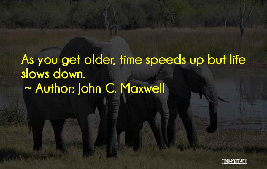 John C. Maxwell Quotes: As You Get Older, Time Speeds Up But Life Slows Down.