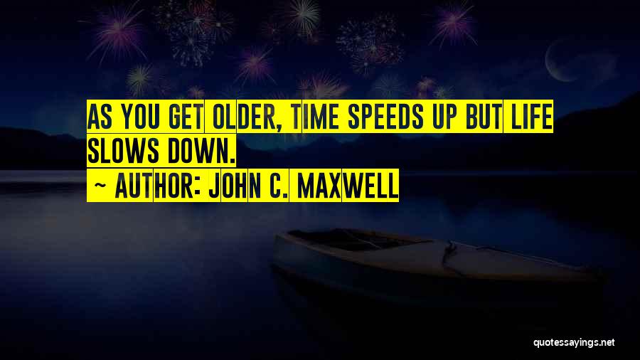 John C. Maxwell Quotes: As You Get Older, Time Speeds Up But Life Slows Down.