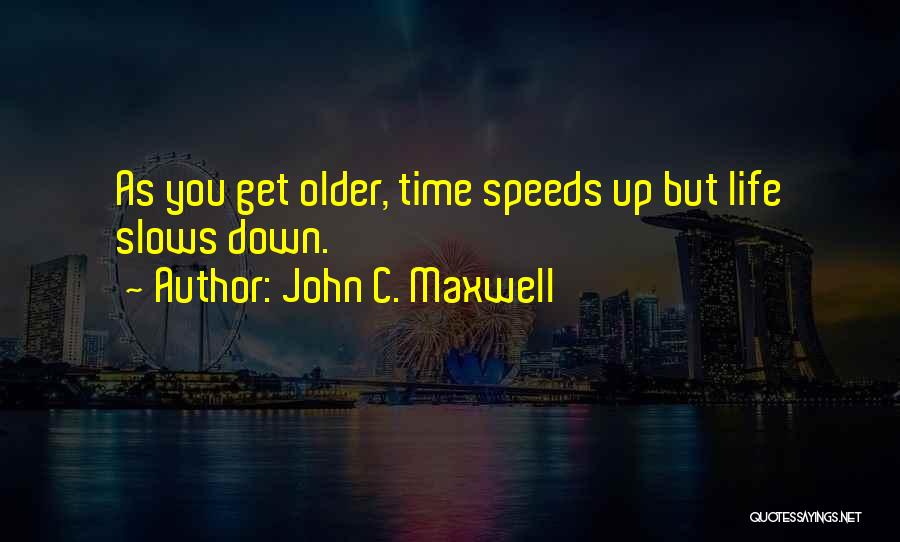 John C. Maxwell Quotes: As You Get Older, Time Speeds Up But Life Slows Down.