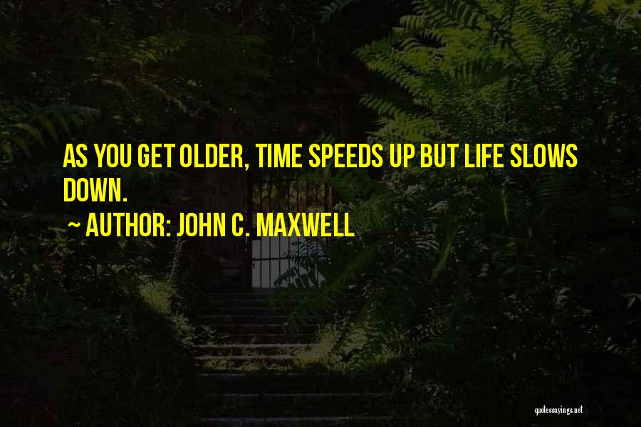 John C. Maxwell Quotes: As You Get Older, Time Speeds Up But Life Slows Down.