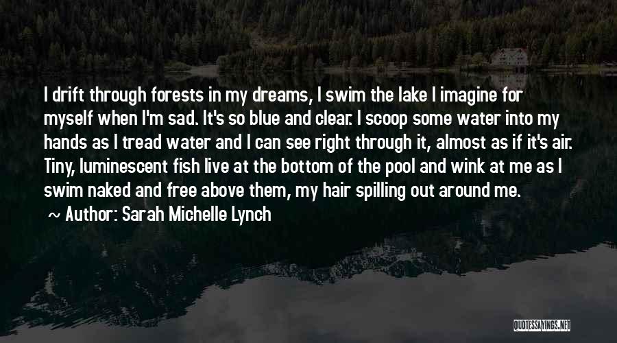 Sarah Michelle Lynch Quotes: I Drift Through Forests In My Dreams, I Swim The Lake I Imagine For Myself When I'm Sad. It's So