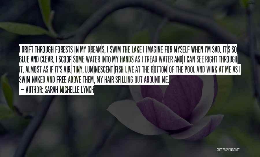 Sarah Michelle Lynch Quotes: I Drift Through Forests In My Dreams, I Swim The Lake I Imagine For Myself When I'm Sad. It's So