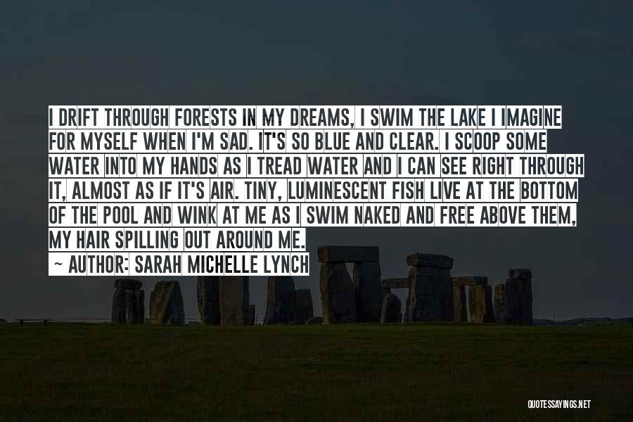 Sarah Michelle Lynch Quotes: I Drift Through Forests In My Dreams, I Swim The Lake I Imagine For Myself When I'm Sad. It's So