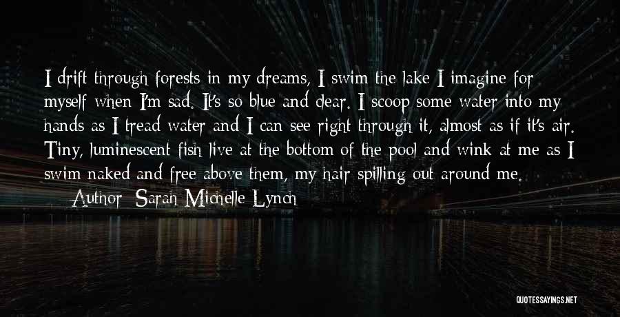 Sarah Michelle Lynch Quotes: I Drift Through Forests In My Dreams, I Swim The Lake I Imagine For Myself When I'm Sad. It's So