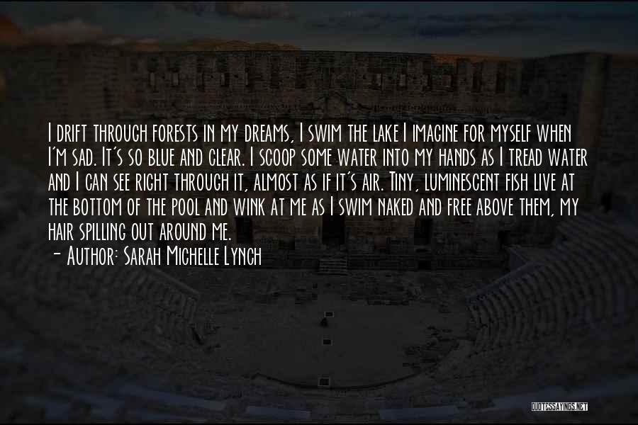Sarah Michelle Lynch Quotes: I Drift Through Forests In My Dreams, I Swim The Lake I Imagine For Myself When I'm Sad. It's So