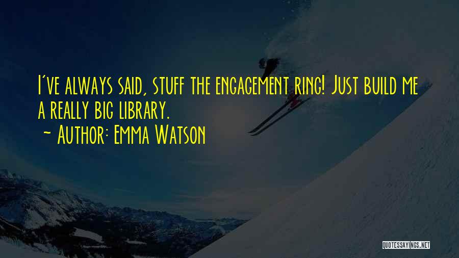 Emma Watson Quotes: I've Always Said, Stuff The Engagement Ring! Just Build Me A Really Big Library.
