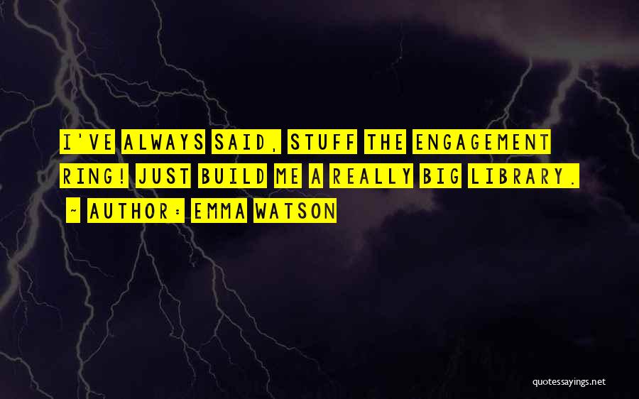 Emma Watson Quotes: I've Always Said, Stuff The Engagement Ring! Just Build Me A Really Big Library.
