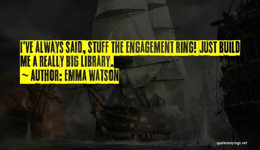 Emma Watson Quotes: I've Always Said, Stuff The Engagement Ring! Just Build Me A Really Big Library.
