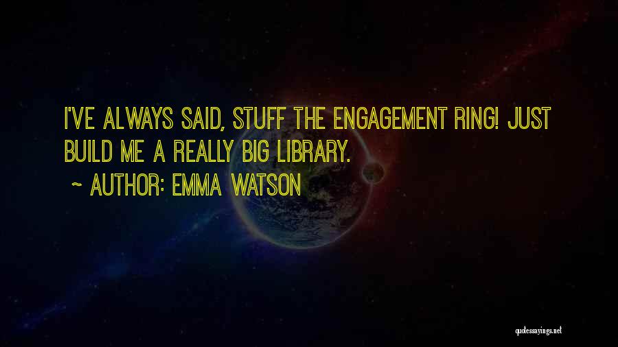 Emma Watson Quotes: I've Always Said, Stuff The Engagement Ring! Just Build Me A Really Big Library.