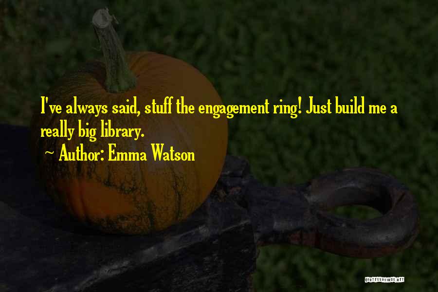 Emma Watson Quotes: I've Always Said, Stuff The Engagement Ring! Just Build Me A Really Big Library.