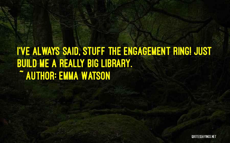 Emma Watson Quotes: I've Always Said, Stuff The Engagement Ring! Just Build Me A Really Big Library.