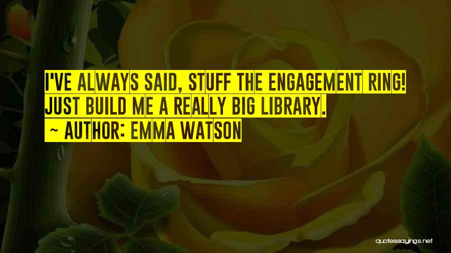 Emma Watson Quotes: I've Always Said, Stuff The Engagement Ring! Just Build Me A Really Big Library.