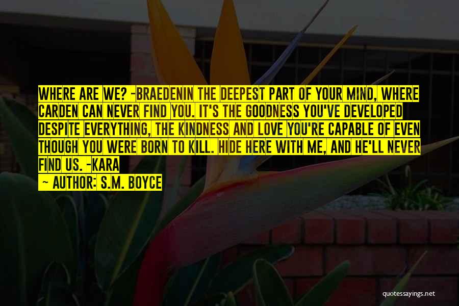 S.M. Boyce Quotes: Where Are We? -braedenin The Deepest Part Of Your Mind, Where Carden Can Never Find You. It's The Goodness You've