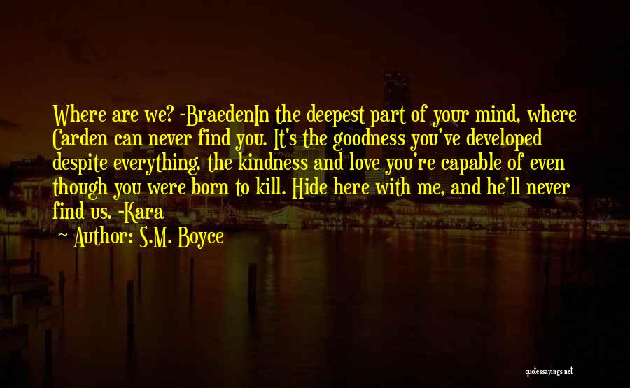 S.M. Boyce Quotes: Where Are We? -braedenin The Deepest Part Of Your Mind, Where Carden Can Never Find You. It's The Goodness You've