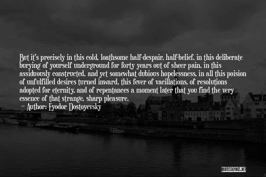 Fyodor Dostoyevsky Quotes: But It's Precisely In This Cold, Loathsome Half-despair, Half-belief, In This Deliberate Burying Of Yourself Underground For Forty Years Out