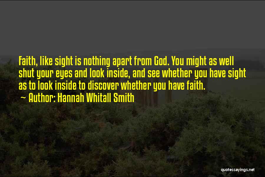 Hannah Whitall Smith Quotes: Faith, Like Sight Is Nothing Apart From God. You Might As Well Shut Your Eyes And Look Inside, And See