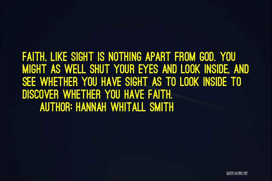 Hannah Whitall Smith Quotes: Faith, Like Sight Is Nothing Apart From God. You Might As Well Shut Your Eyes And Look Inside, And See