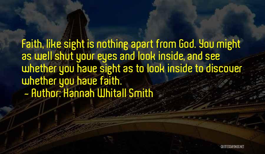 Hannah Whitall Smith Quotes: Faith, Like Sight Is Nothing Apart From God. You Might As Well Shut Your Eyes And Look Inside, And See