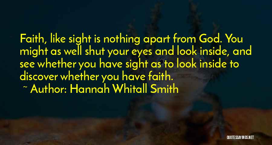 Hannah Whitall Smith Quotes: Faith, Like Sight Is Nothing Apart From God. You Might As Well Shut Your Eyes And Look Inside, And See