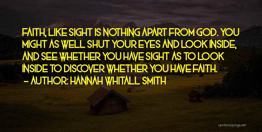 Hannah Whitall Smith Quotes: Faith, Like Sight Is Nothing Apart From God. You Might As Well Shut Your Eyes And Look Inside, And See