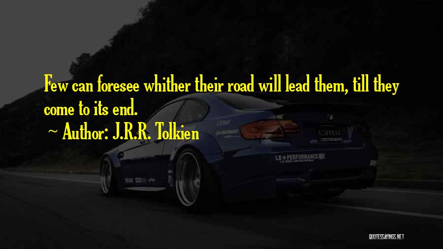 J.R.R. Tolkien Quotes: Few Can Foresee Whither Their Road Will Lead Them, Till They Come To Its End.