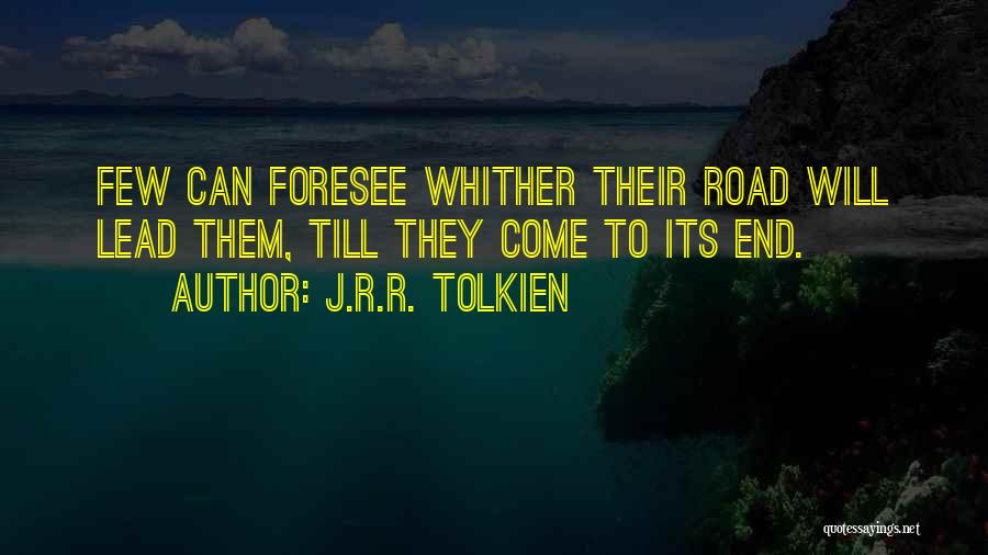 J.R.R. Tolkien Quotes: Few Can Foresee Whither Their Road Will Lead Them, Till They Come To Its End.