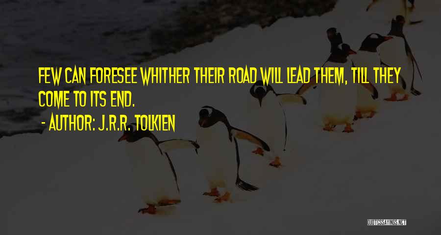 J.R.R. Tolkien Quotes: Few Can Foresee Whither Their Road Will Lead Them, Till They Come To Its End.