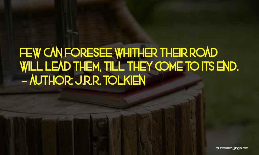 J.R.R. Tolkien Quotes: Few Can Foresee Whither Their Road Will Lead Them, Till They Come To Its End.