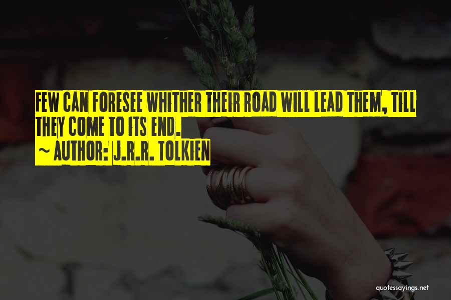 J.R.R. Tolkien Quotes: Few Can Foresee Whither Their Road Will Lead Them, Till They Come To Its End.