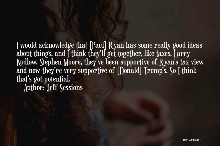 Jeff Sessions Quotes: I Would Acknowledge That [paul] Ryan Has Some Really Good Ideas About Things, And I Think They'll Get Together, Like