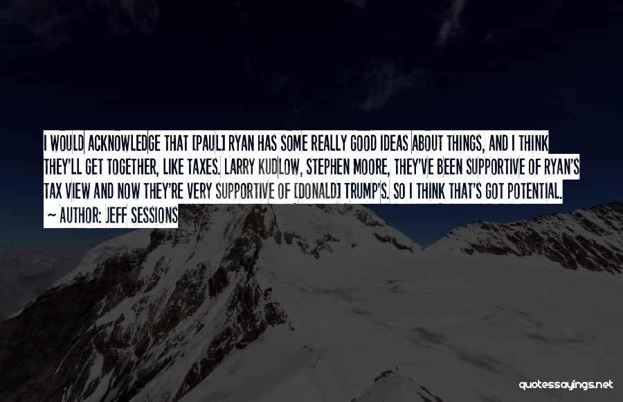 Jeff Sessions Quotes: I Would Acknowledge That [paul] Ryan Has Some Really Good Ideas About Things, And I Think They'll Get Together, Like