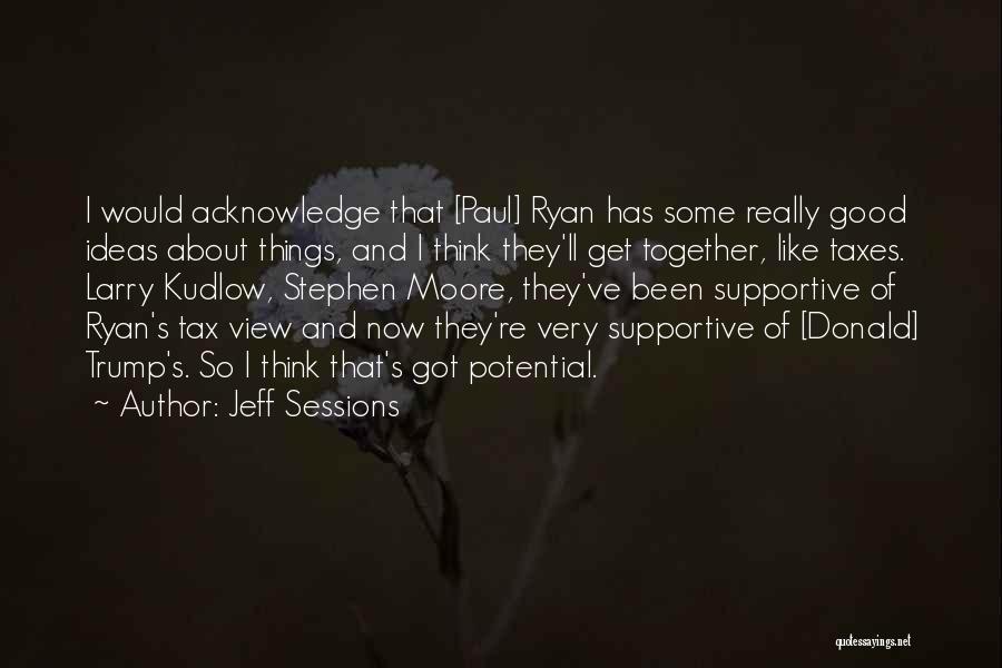 Jeff Sessions Quotes: I Would Acknowledge That [paul] Ryan Has Some Really Good Ideas About Things, And I Think They'll Get Together, Like