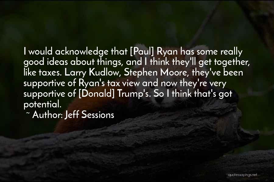 Jeff Sessions Quotes: I Would Acknowledge That [paul] Ryan Has Some Really Good Ideas About Things, And I Think They'll Get Together, Like