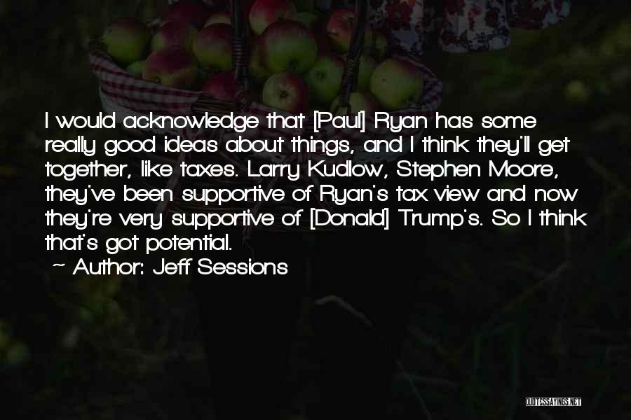 Jeff Sessions Quotes: I Would Acknowledge That [paul] Ryan Has Some Really Good Ideas About Things, And I Think They'll Get Together, Like