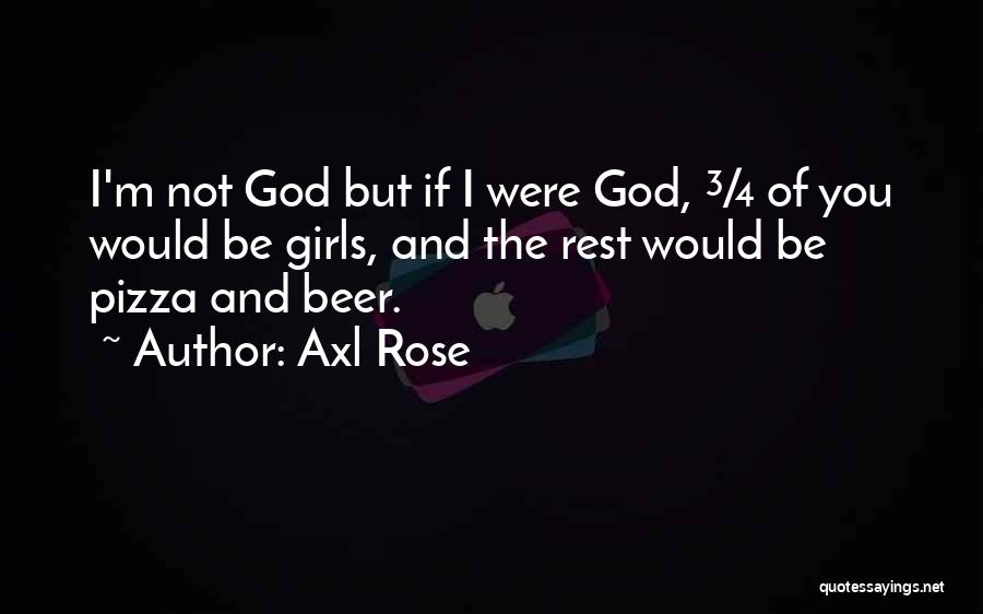 Axl Rose Quotes: I'm Not God But If I Were God, ¾ Of You Would Be Girls, And The Rest Would Be Pizza