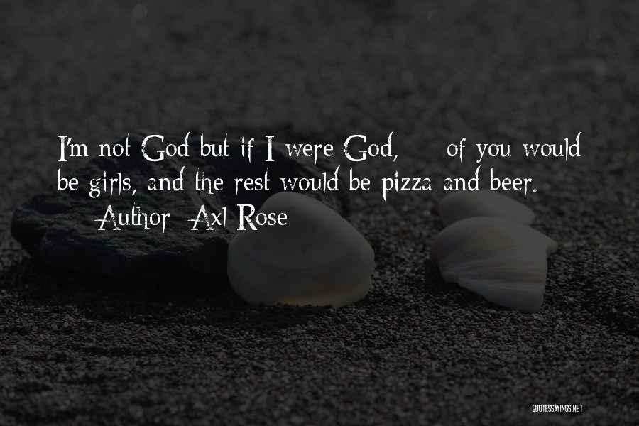 Axl Rose Quotes: I'm Not God But If I Were God, ¾ Of You Would Be Girls, And The Rest Would Be Pizza