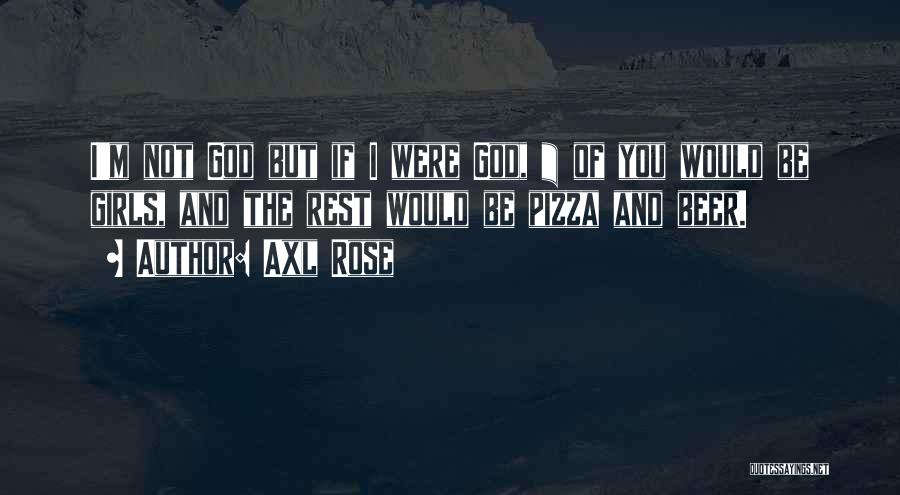 Axl Rose Quotes: I'm Not God But If I Were God, ¾ Of You Would Be Girls, And The Rest Would Be Pizza