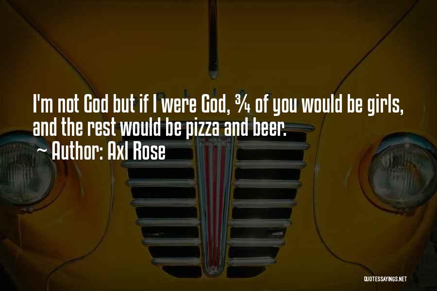 Axl Rose Quotes: I'm Not God But If I Were God, ¾ Of You Would Be Girls, And The Rest Would Be Pizza