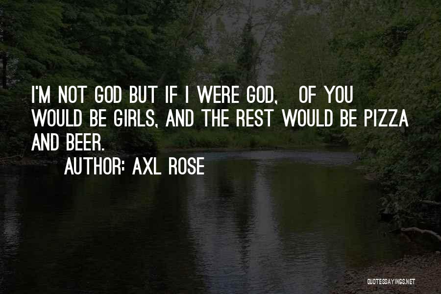 Axl Rose Quotes: I'm Not God But If I Were God, ¾ Of You Would Be Girls, And The Rest Would Be Pizza
