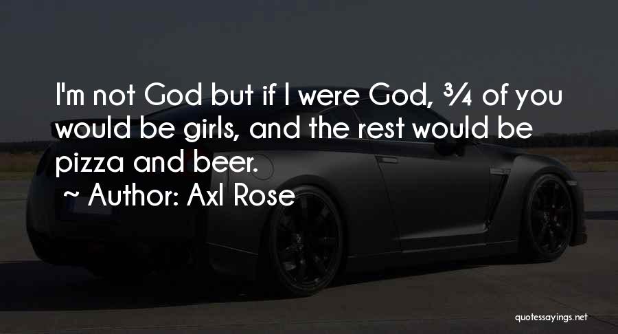 Axl Rose Quotes: I'm Not God But If I Were God, ¾ Of You Would Be Girls, And The Rest Would Be Pizza