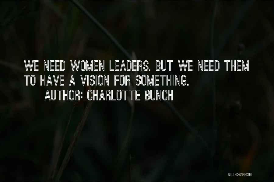 Charlotte Bunch Quotes: We Need Women Leaders. But We Need Them To Have A Vision For Something.