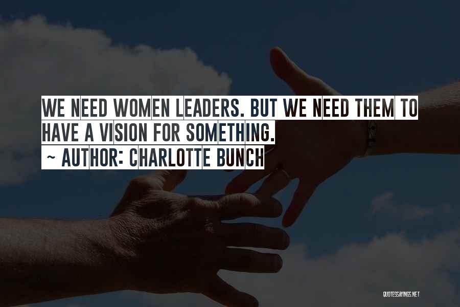 Charlotte Bunch Quotes: We Need Women Leaders. But We Need Them To Have A Vision For Something.