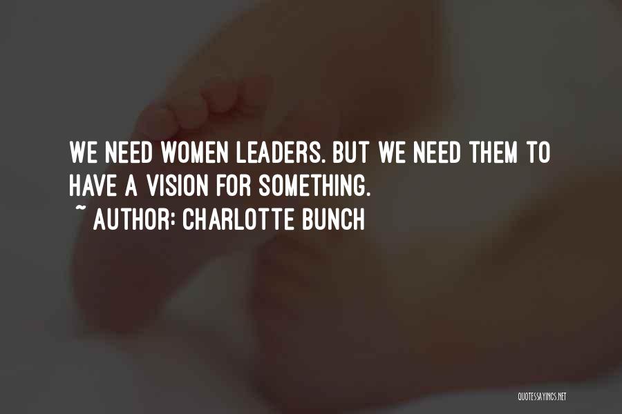 Charlotte Bunch Quotes: We Need Women Leaders. But We Need Them To Have A Vision For Something.