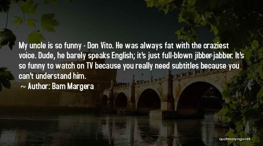 Bam Margera Quotes: My Uncle Is So Funny - Don Vito. He Was Always Fat With The Craziest Voice. Dude, He Barely Speaks