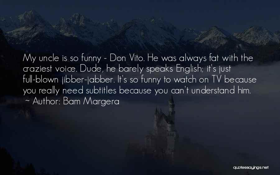 Bam Margera Quotes: My Uncle Is So Funny - Don Vito. He Was Always Fat With The Craziest Voice. Dude, He Barely Speaks