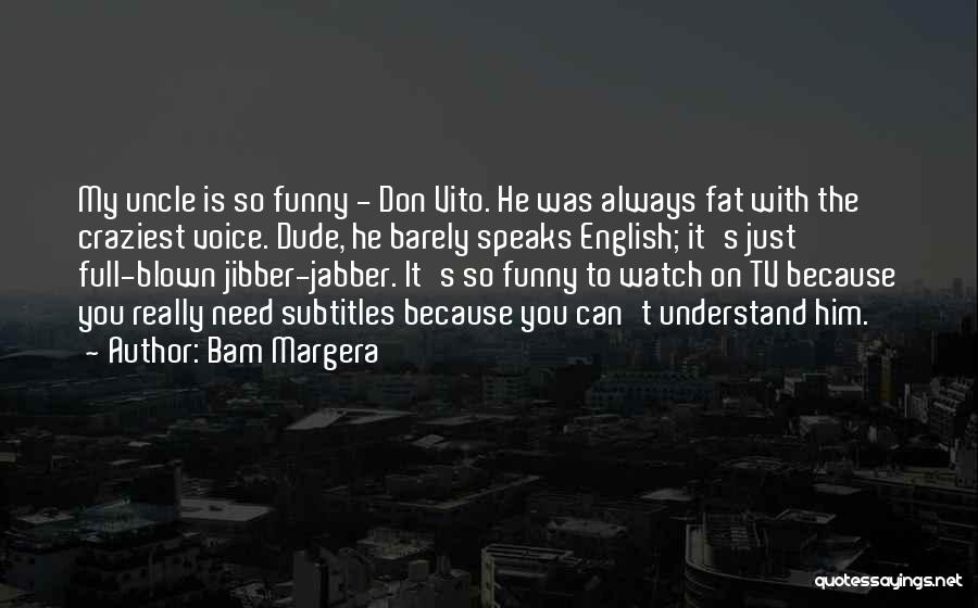 Bam Margera Quotes: My Uncle Is So Funny - Don Vito. He Was Always Fat With The Craziest Voice. Dude, He Barely Speaks