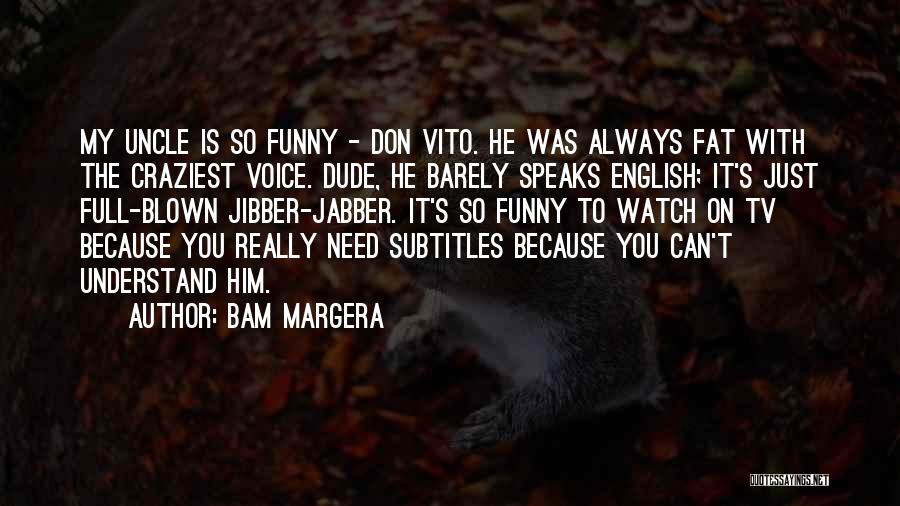 Bam Margera Quotes: My Uncle Is So Funny - Don Vito. He Was Always Fat With The Craziest Voice. Dude, He Barely Speaks