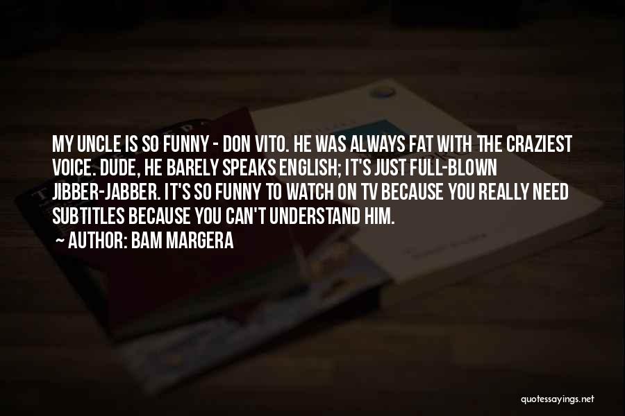 Bam Margera Quotes: My Uncle Is So Funny - Don Vito. He Was Always Fat With The Craziest Voice. Dude, He Barely Speaks